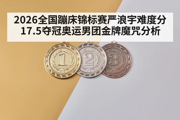 2026全国蹦床锦标赛严浪宇难度分17.5夺冠奥运男团金牌魔咒分析