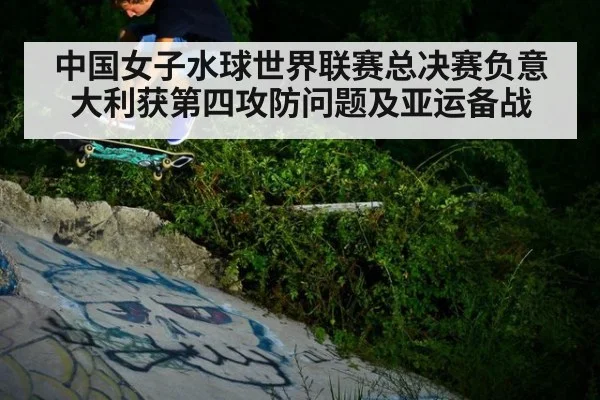 中国女子水球世界联赛总决赛负意大利获第四攻防问题及亚运备战