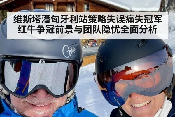 维斯塔潘匈牙利站策略失误痛失冠军 红牛争冠前景与团队隐忧全面分析